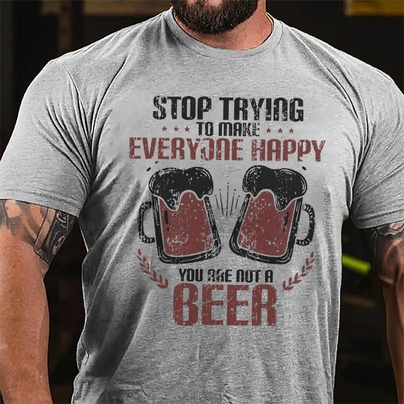 Stop Trying To Make Everyone Happy You Are Not A Beer Cotton T-shirt