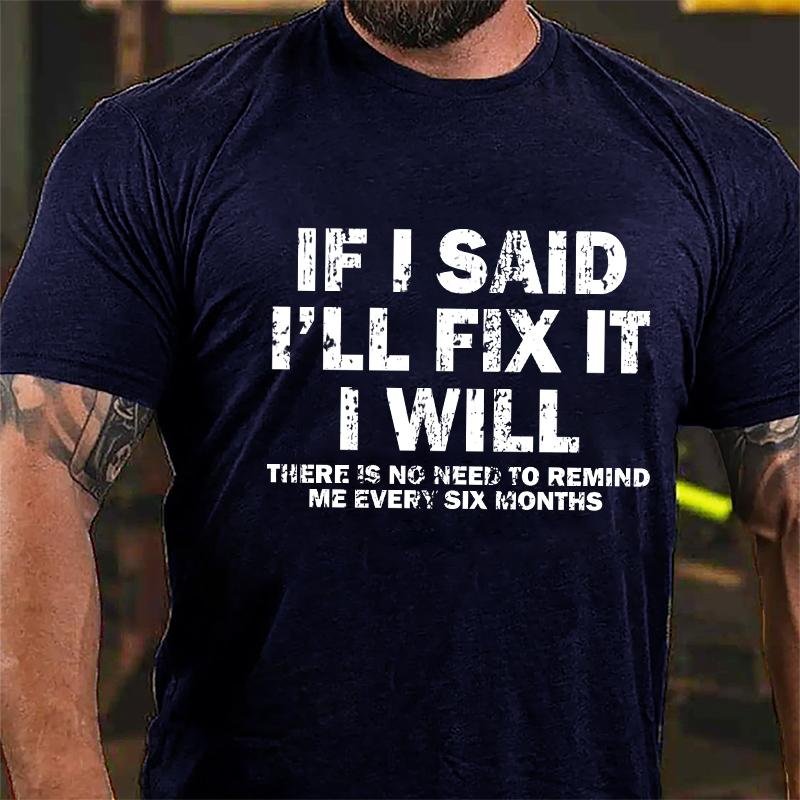 If I Said I'll Fix It I Will There Is No Need To Remind Me Every Six Months Cotton T-shirt