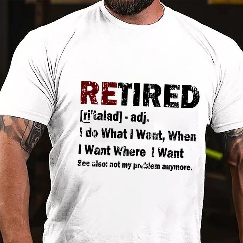 Retired I Do What I Want When I Want Where I Want See Also Not My Problem Anymore Cotton T-shirt