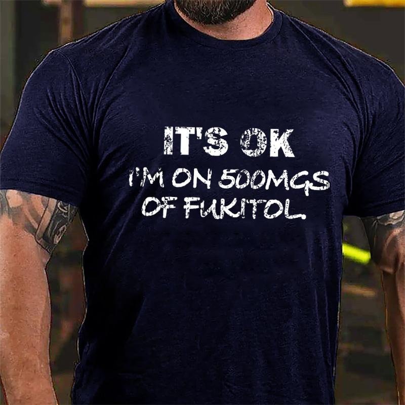 It's OK I'm On 500mgs Of Fukitol Cotton T-shirt