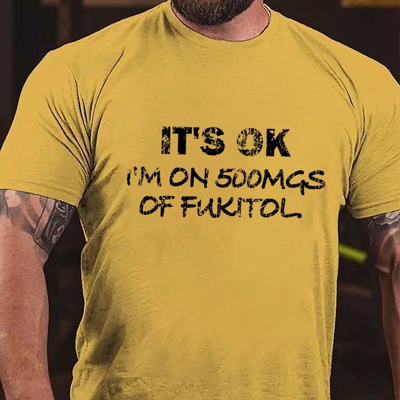 It's OK I'm On 500mgs Of Fukitol Cotton T-shirt