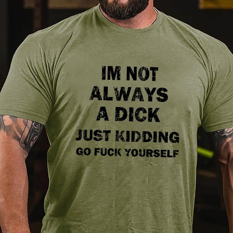 I'm Not Always A Dick Just Kidding Go Fuck Yourself Cotton T-shirt