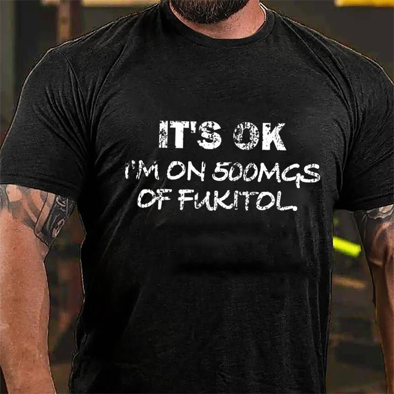 It's OK I'm On 500mgs Of Fukitol Cotton T-shirt