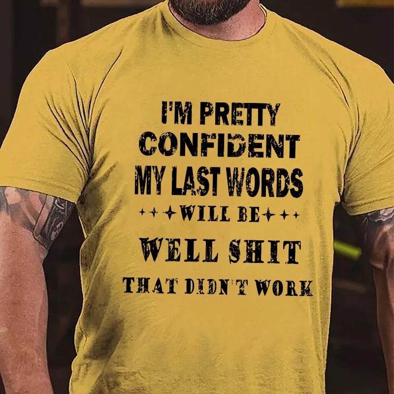 I'm Pretty Confident My Last Words Will Be Well Shit That Didn't Work Cotton T-shirt