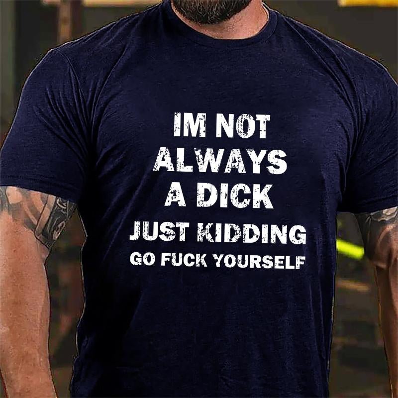 I'm Not Always A Dick Just Kidding Go Fuck Yourself Cotton T-shirt