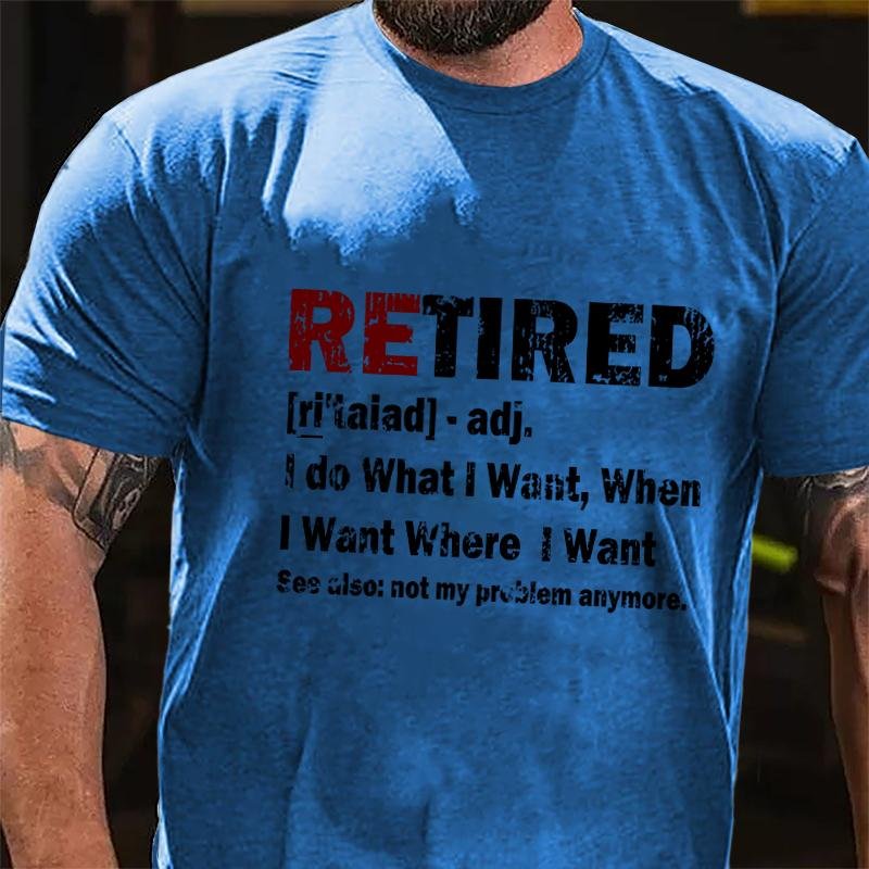 Retired I Do What I Want When I Want Where I Want See Also Not My Problem Anymore Cotton T-shirt