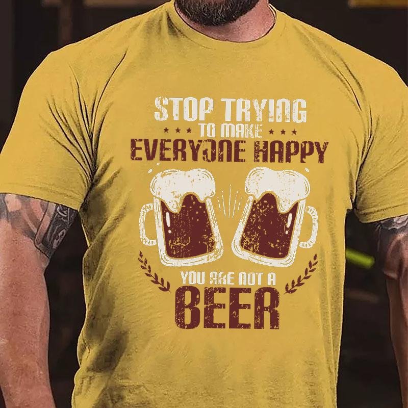 Stop Trying To Make Everyone Happy You Are Not A Beer Cotton T-shirt