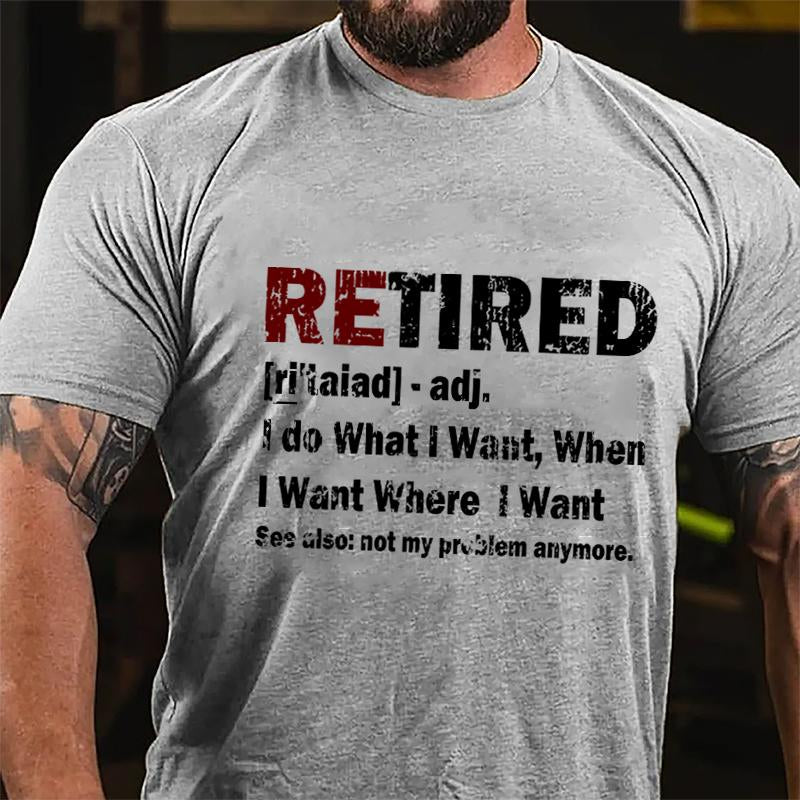 Retired I Do What I Want When I Want Where I Want See Also Not My Problem Anymore Cotton T-shirt