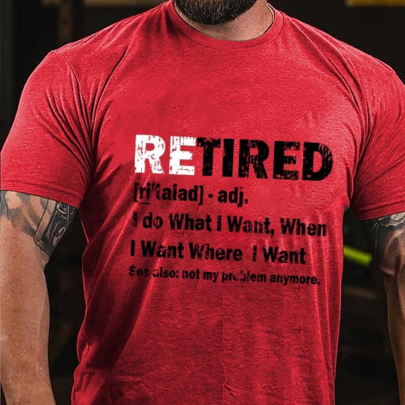 Retired I Do What I Want When I Want Where I Want See Also Not My Problem Anymore Cotton T-shirt