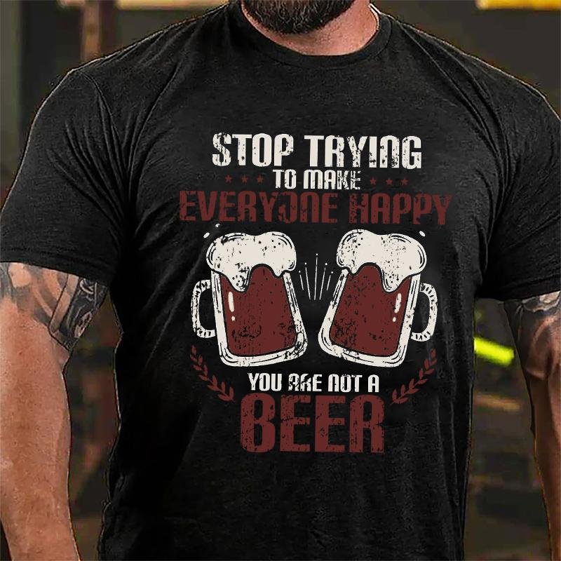 Stop Trying To Make Everyone Happy You Are Not A Beer Cotton T-shirt