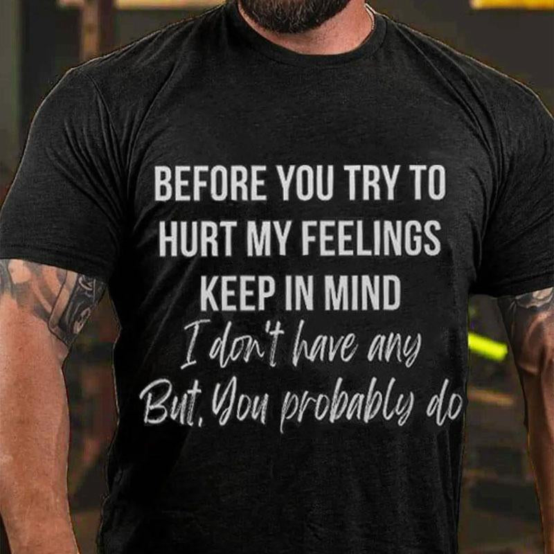 Before You Try To Hurt My Feelings Keep In Mind I Don't Have Any But You Probably Do Cotton T-shirt