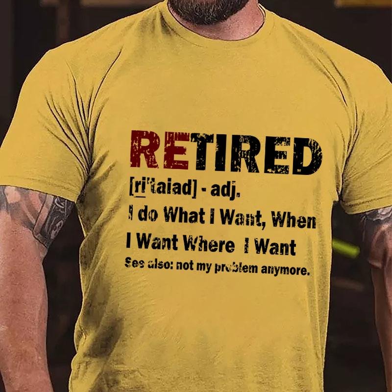 Retired I Do What I Want When I Want Where I Want See Also Not My Problem Anymore Cotton T-shirt