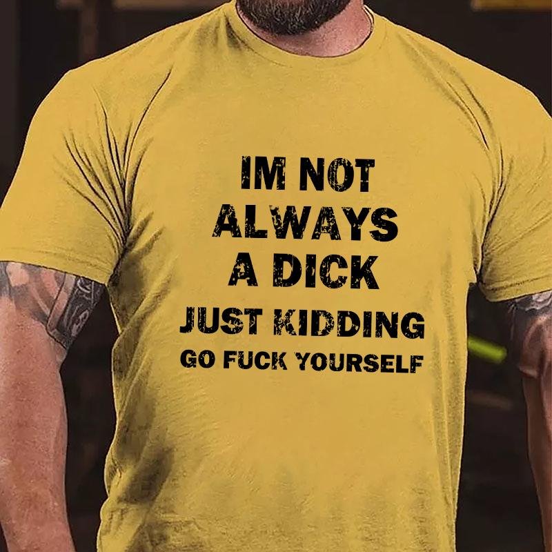 I'm Not Always A Dick Just Kidding Go Fuck Yourself Cotton T-shirt