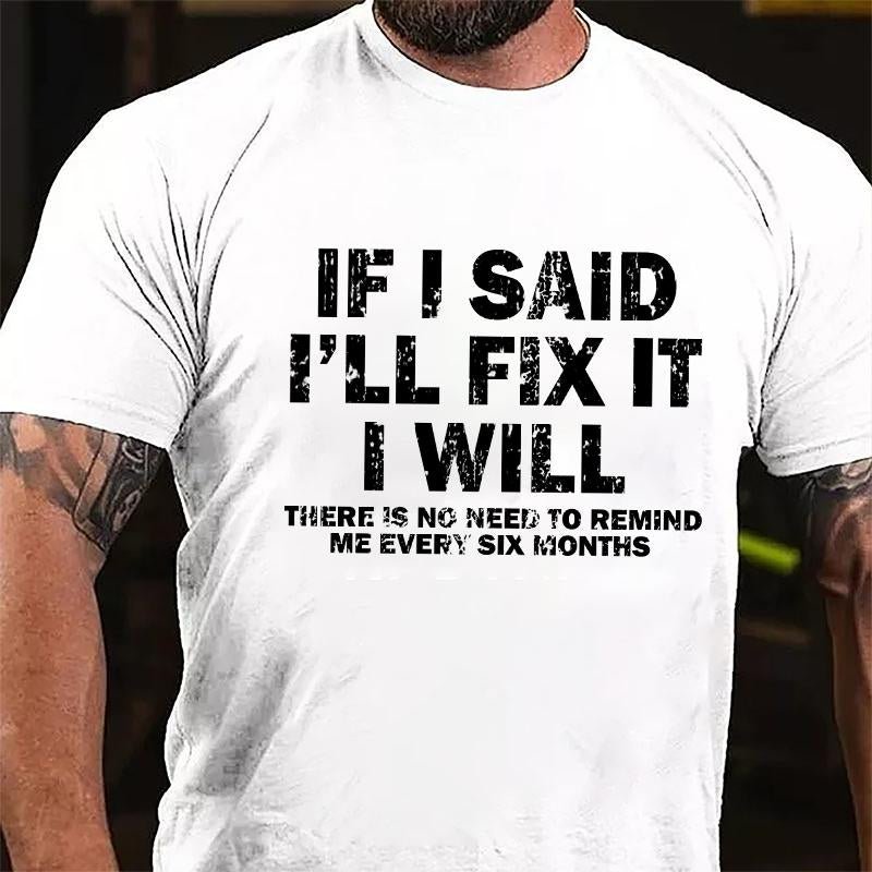 If I Said I'll Fix It I Will There Is No Need To Remind Me Every Six Months Cotton T-shirt