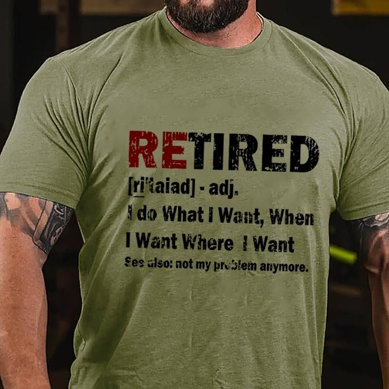 Retired I Do What I Want When I Want Where I Want See Also Not My Problem Anymore Cotton T-shirt