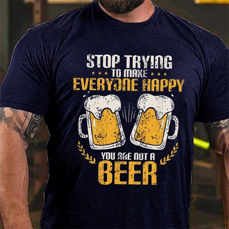 Stop Trying To Make Everyone Happy You Are Not A Beer Cotton T-shirt