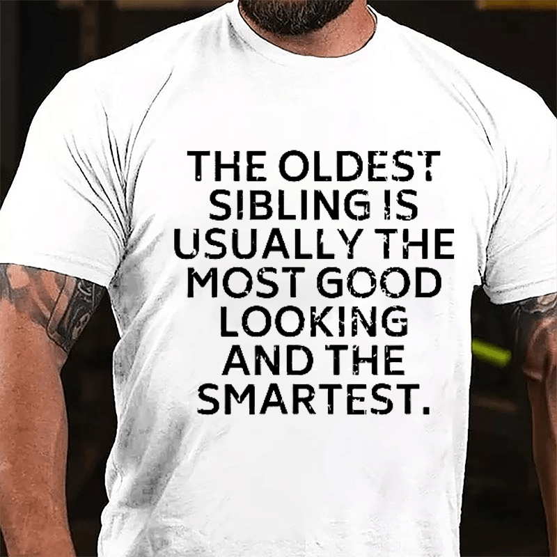 The Oldest Sibling Usually Is The Most Good Looking And The Smartest Cotton T-shirt