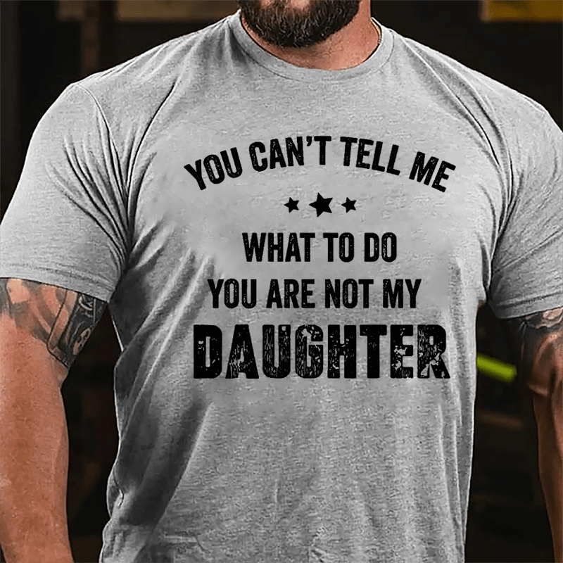 You Can't Tell Me What To Do You Are Not My Daughter Cotton T-shirt