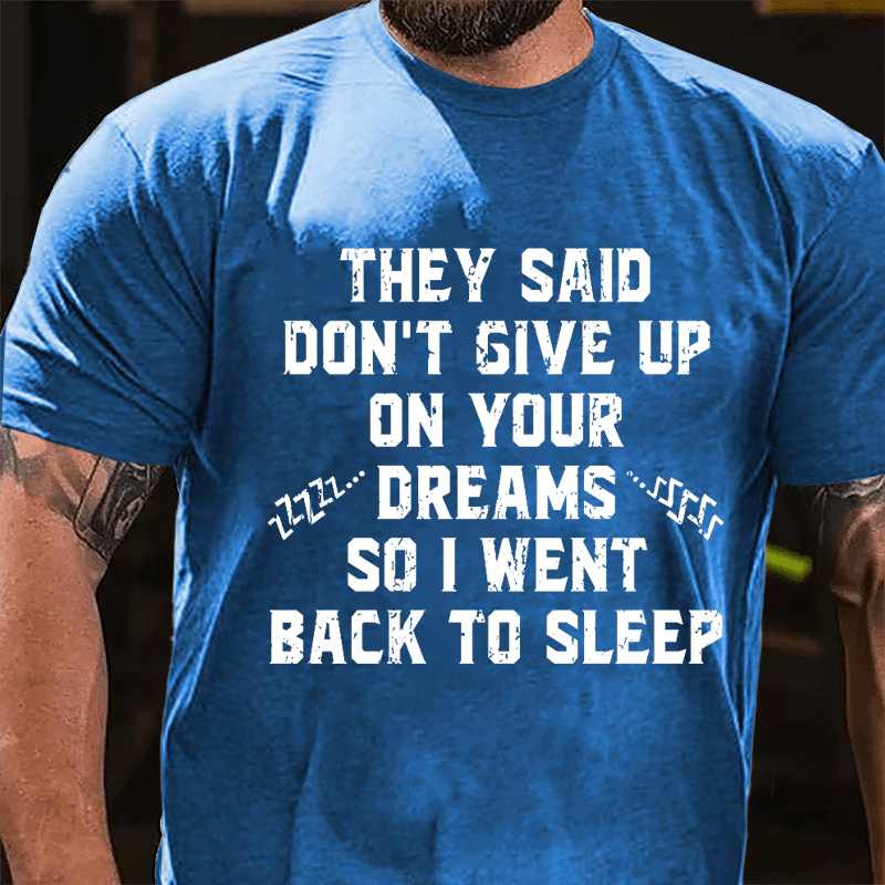 They Said Don't Give Up On Your Dreams So I Went Back To Sleep Cotton T-shirt