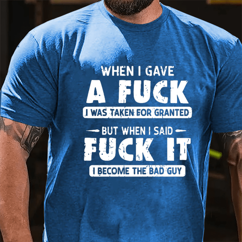 When I Gave A Fuck I Was Taken For Granted But When I Said Fuck It I Become The Bad Guy Cotton T-shirt