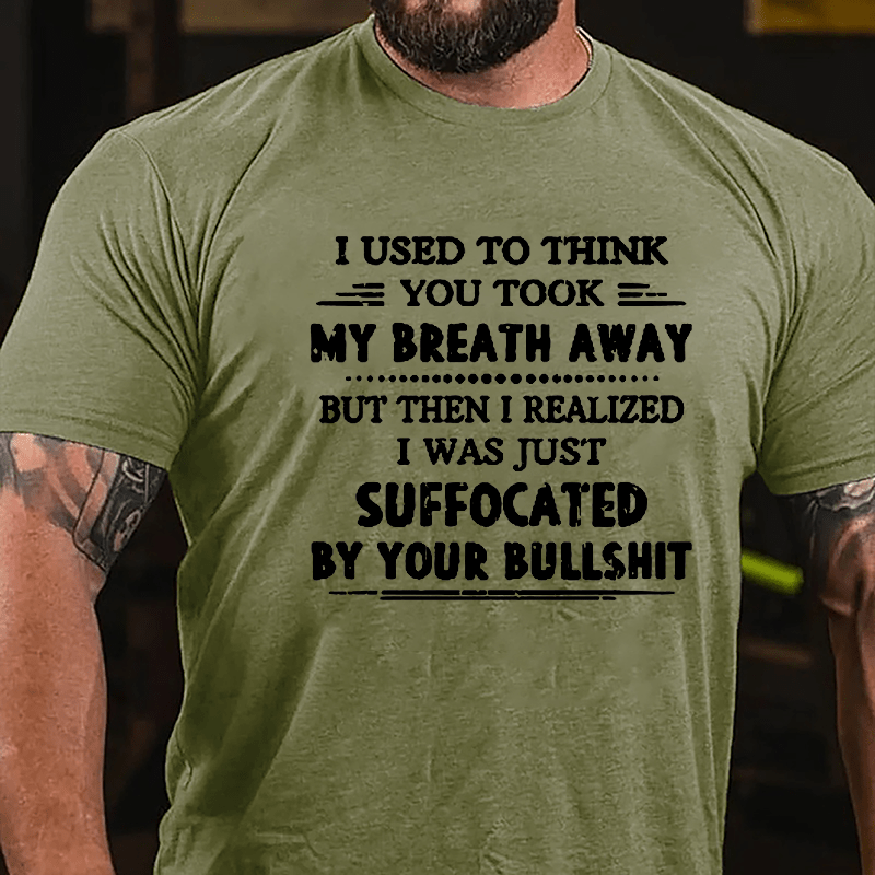 I Used To Think You Took My Breath Away But Then I Realized I Was Just Suffocated By Your Bullshit Cotton T-shirt