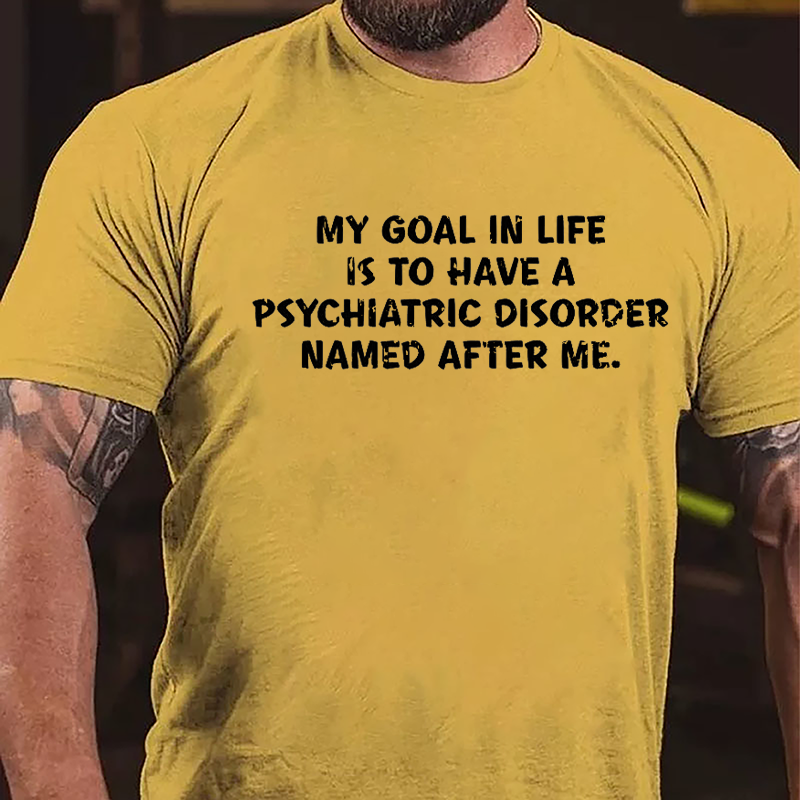 My Goal In Life Is To Have A Psychiatric Disorder Named After Me Cotton T-shirt