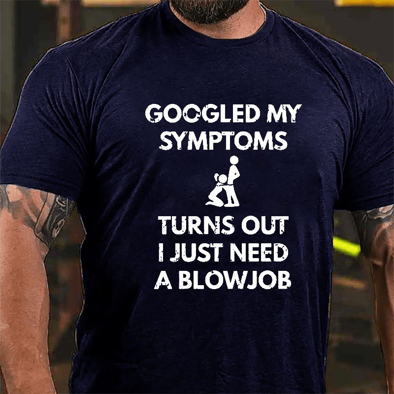 Googled My Symptoms Turns Out I Just Need A Blowjob Cotton T-shirt