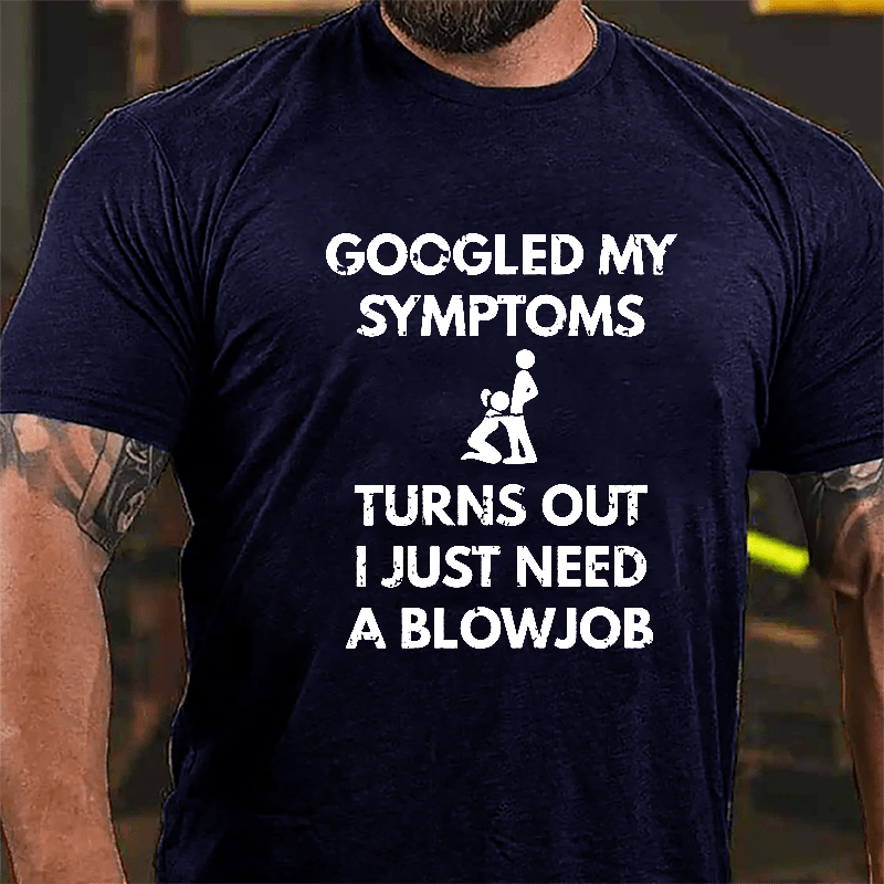 Maturelion Googled My Symptoms Turns Out I Just Need A Blowjob Cotton T-shirt