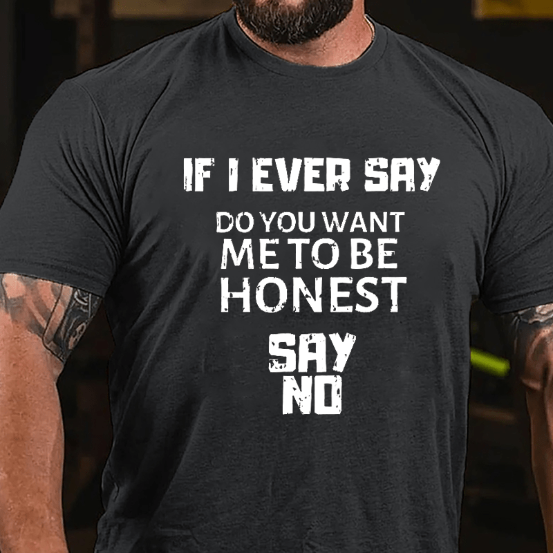 If I Ever Say Do You Want Me To Be Honest Say No Cotton T-shirt