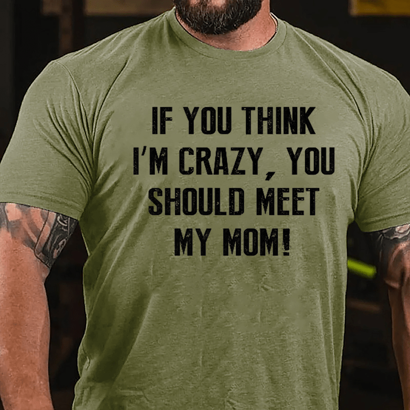 If You Think I'm Crazy You Should Meet My Mom Cotton T-shirt