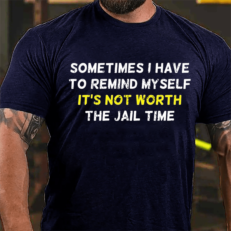 Sometimes I Have To Remind Myself It's Not Worth The Jail Time Cotton T-shirt