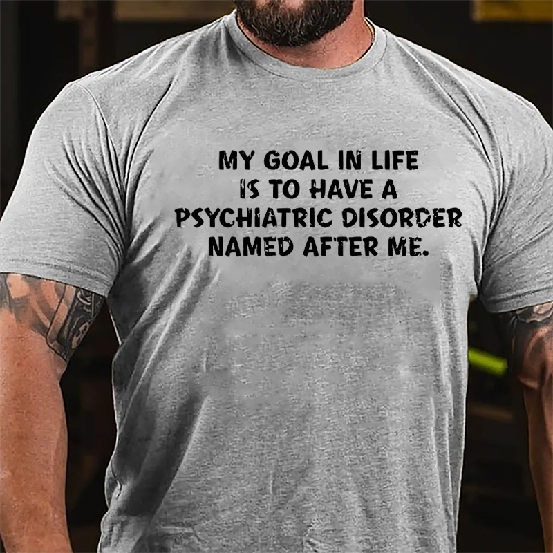 My Goal In Life Is To Have A Psychiatric Disorder Named After Me Cotton T-shirt