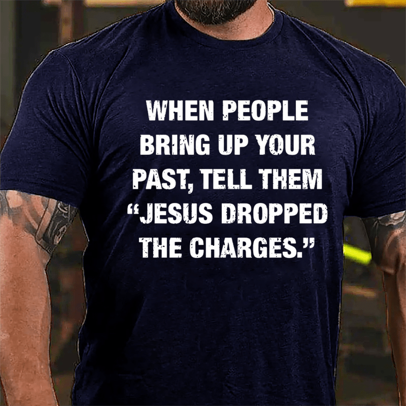 When People Bring Up Your Past Tell Them "Jesus Dropped The Charges" Cotton T-shirt