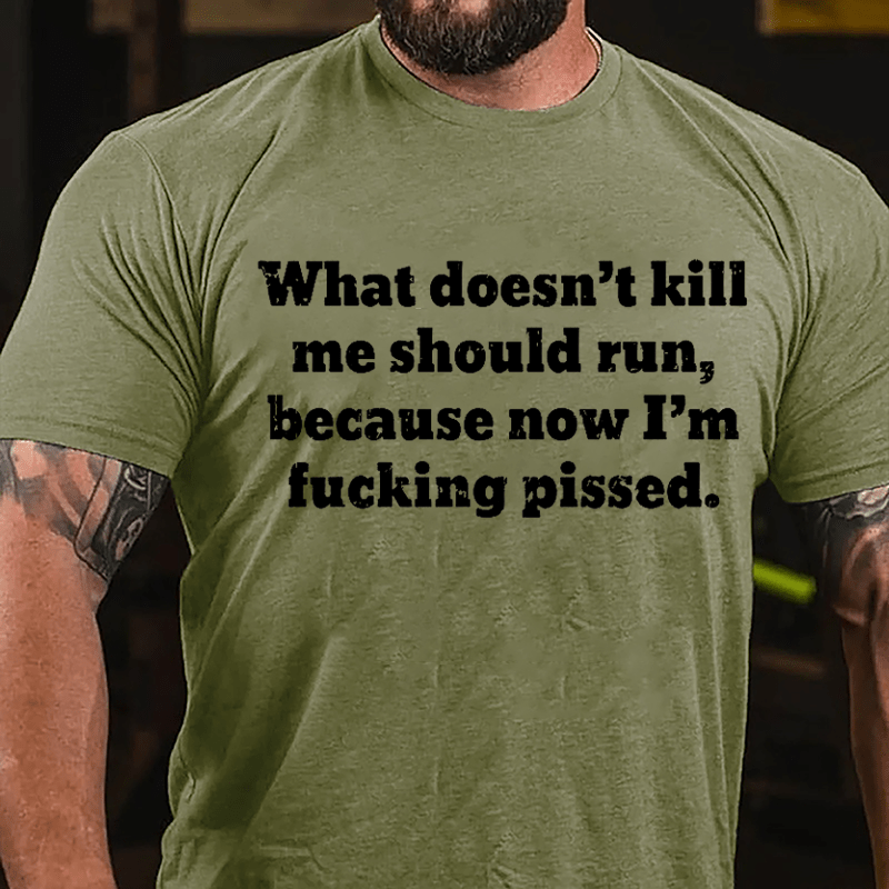 What Doen't Kill Me Should Run Because Now I'm Fucking Pissed Cotton T-shirt