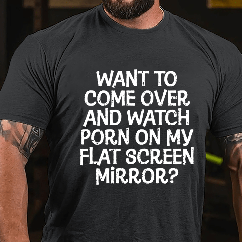 Want To Come Over And Watch Porn On My Flat Screen Mirror Cotton T-shirt