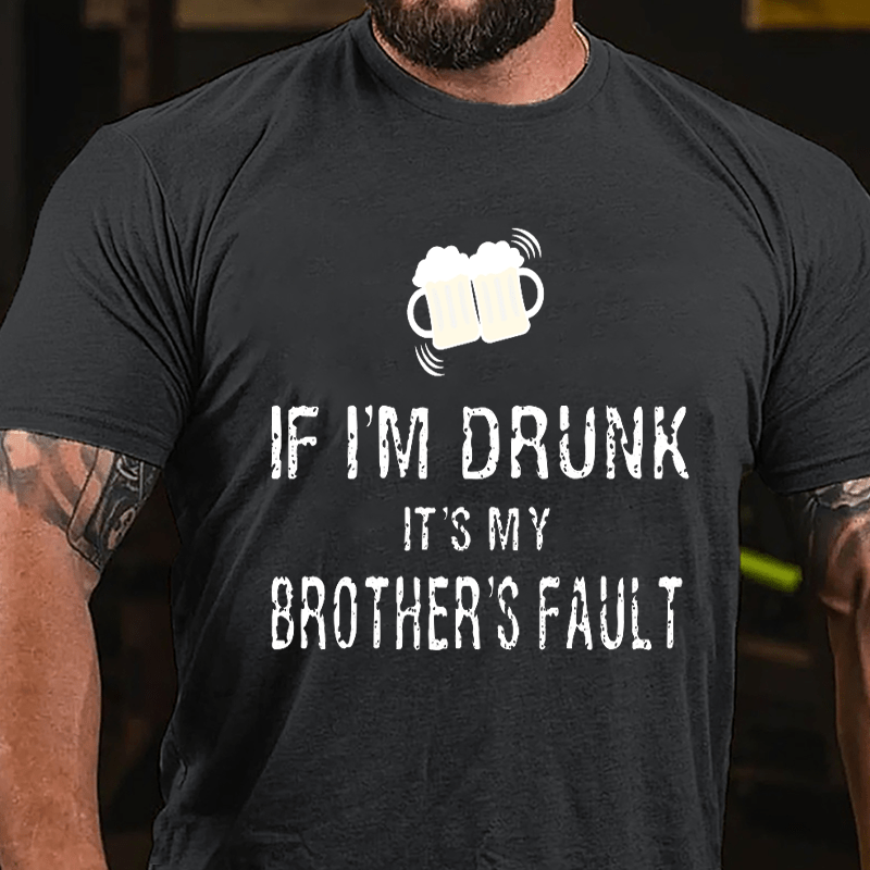 If I'm Drunk It's My Brother's Fault Cotton T-shirt