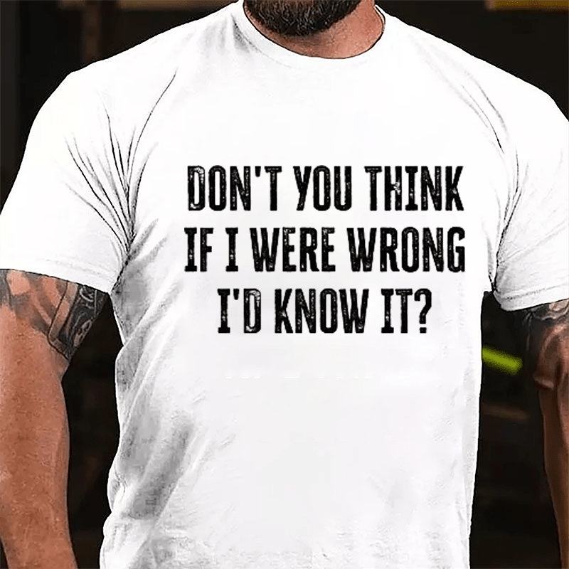 Don't You Think If I Were Wrong I'd Know It Cotton T-shirt