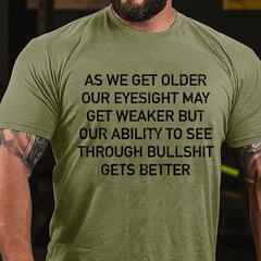As We Get Older Our Eyesight May Get Weaker But Our Ability To See Through Bullshit Gets Better Cotton T-shirt