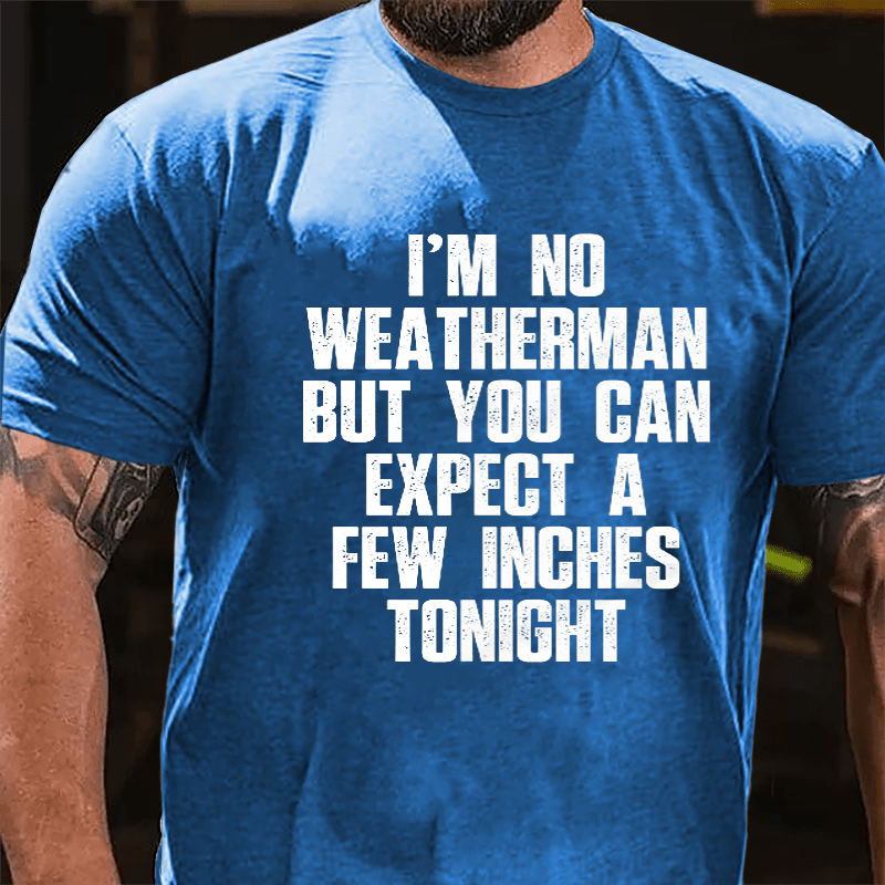 I'm No Weatherman But You Can Expect A Few Inches Tonight Cotton T-shirt