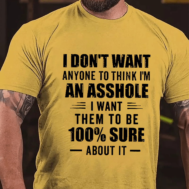 I Don't Want Anyone To Think I'm An Asshole I Want Them To Be 100% Sure About It Cotton T-shirt