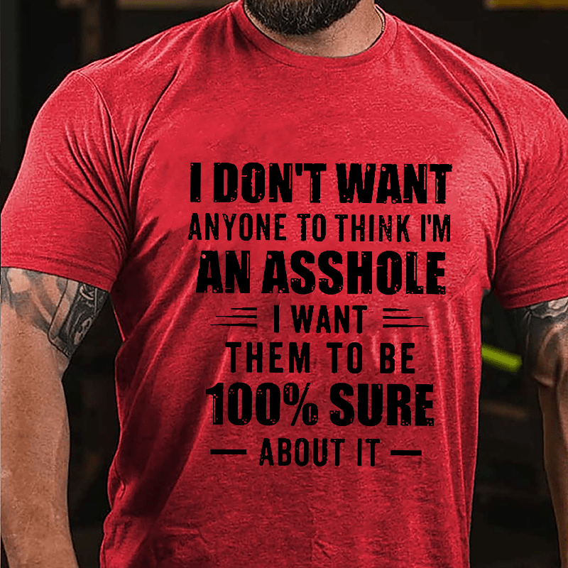 I Don't Want Anyone To Think I'm An Asshole I Want Them To Be 100% Sure About It Cotton T-shirt