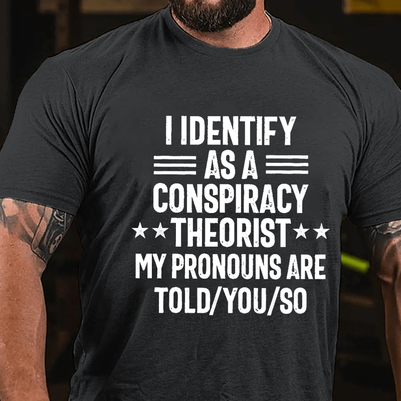 I Identify As A Conspiracy Theorist My Pronouns Are Told You So Cotton T-shirt