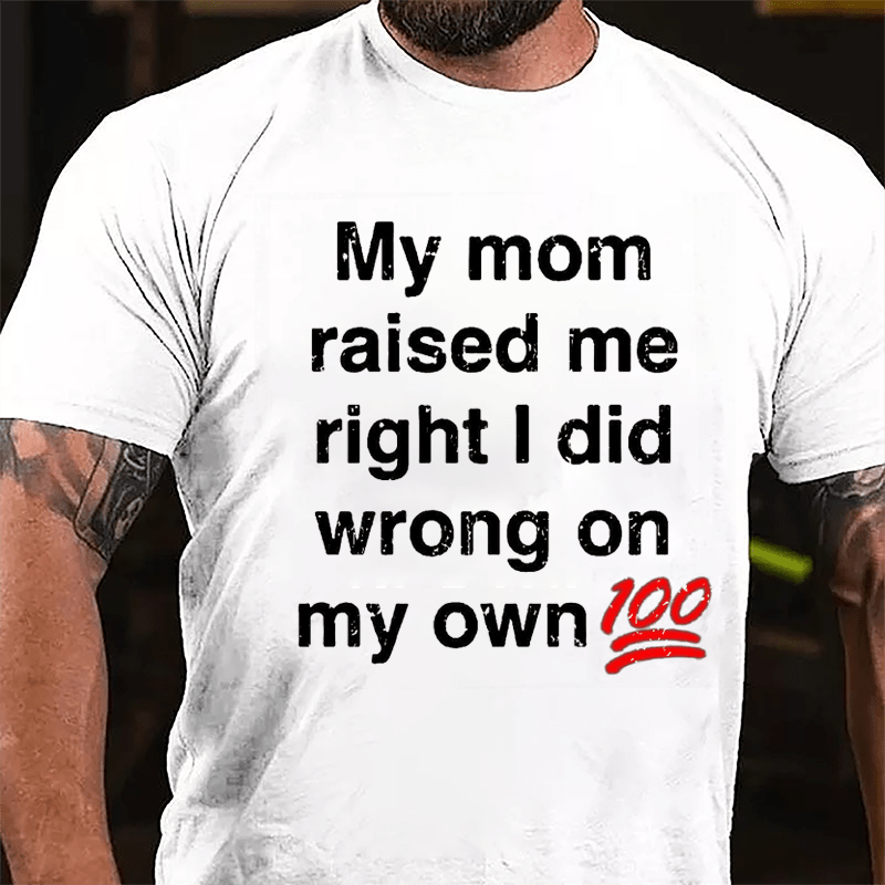 My Mom Raised My Right I Did Wrong On My Own 100 Cotton T-shirt