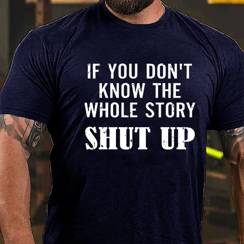 If You Don't Know The Whole Story Shut Up Cotton T-shirt