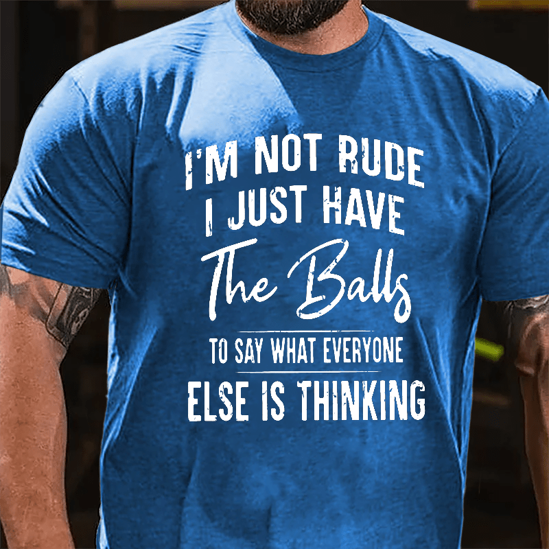 I'm Not Rude I Just Have The Balls To Say What Everyone Else Is Thinking Cotton T-shirt