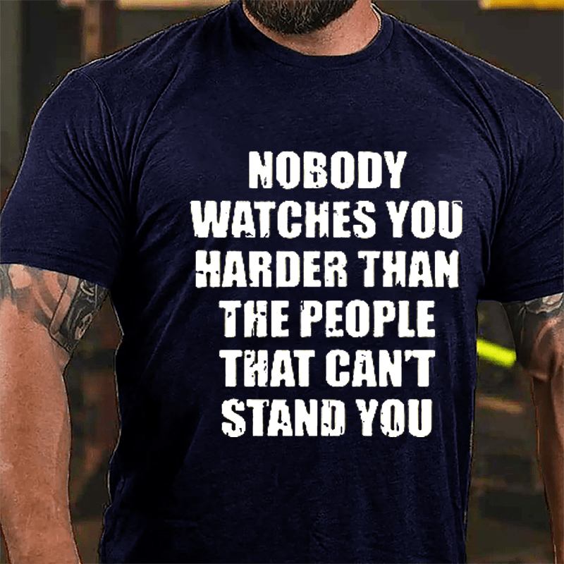 Nobody Watches You Harder Than The People That Can't Stand You Cotton T-shirt