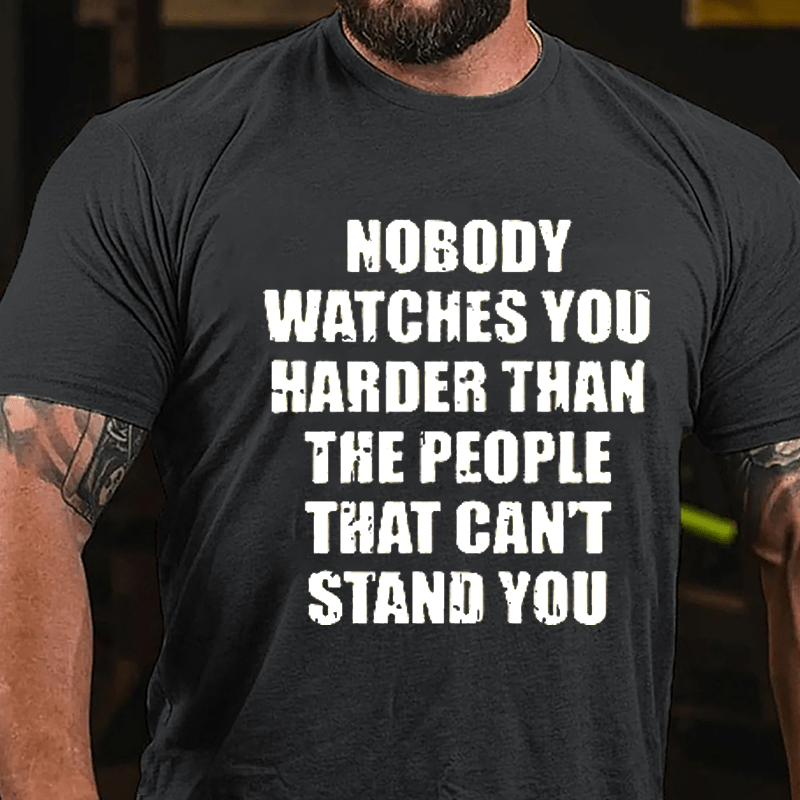 Nobody Watches You Harder Than The People That Can't Stand You Cotton T-shirt