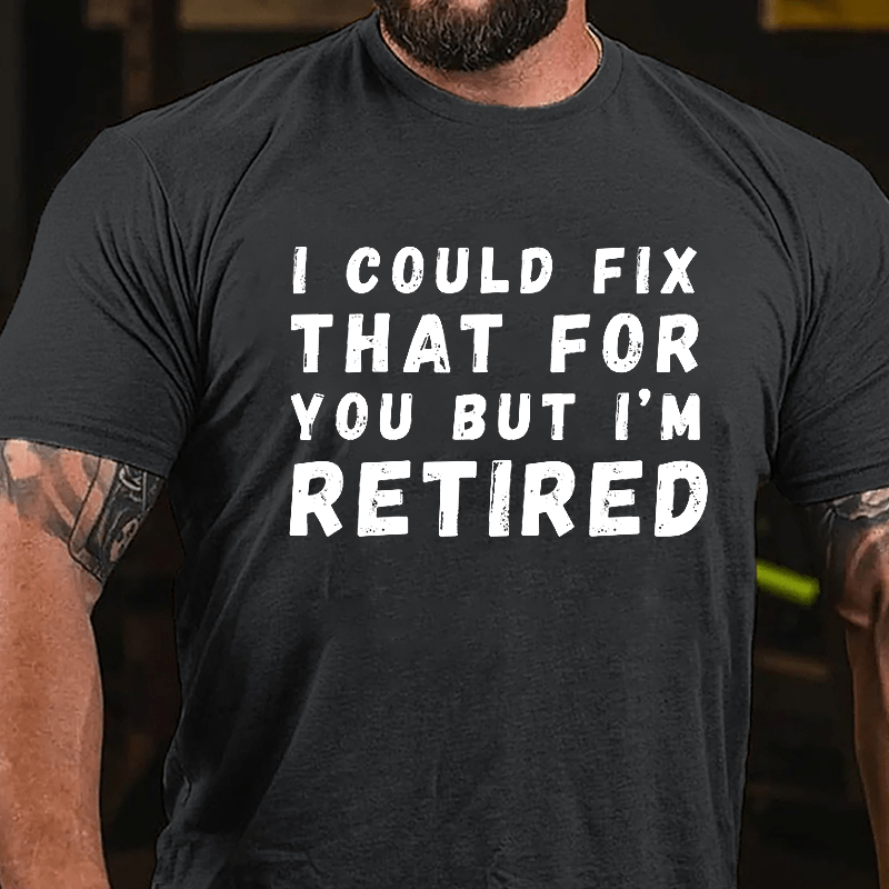 I Could Fix That For You But I'm Retired Cotton T-shirt