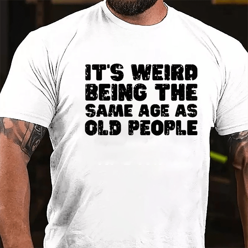 It's Weird Being The Same Age As Old People Cotton T-shirt