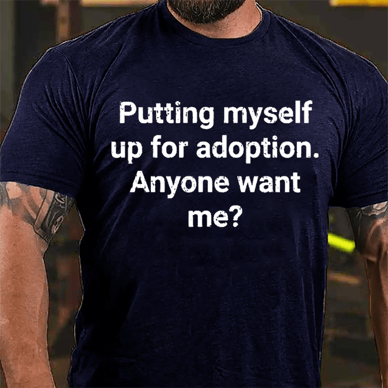 Putting Myself Up For Adoption Anyone Want Me Cotton T-shirt